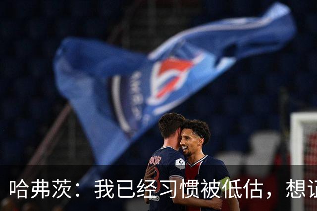 哈弗茨：我已经习惯被低估，想证明德国队仍处于它应该在的位置